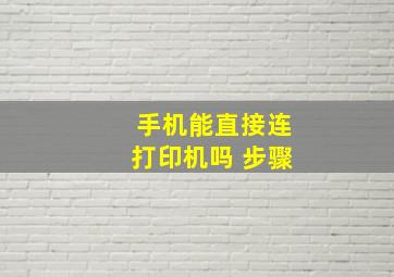 手机能直接连打印机吗 步骤